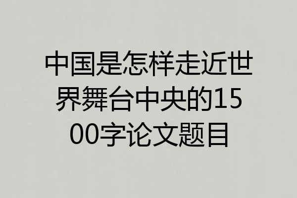 中国是怎样走近世界舞台中央的1500字论文题目