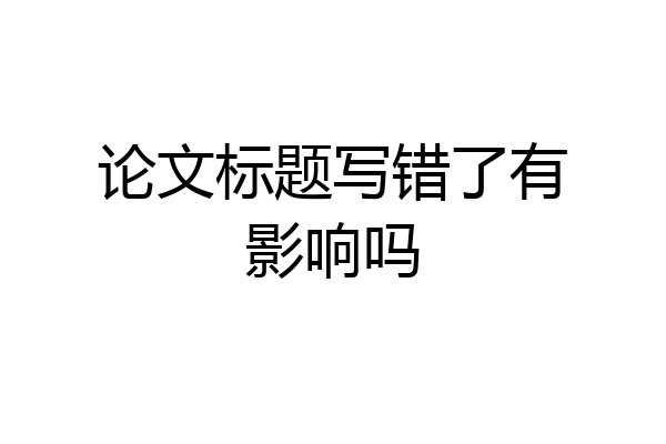 论文标题写错了有影响吗