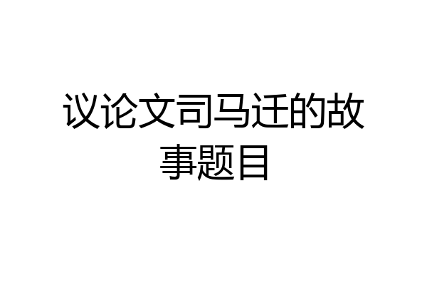 议论文司马迁的故事题目