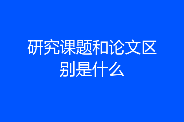 研究课题和论文区别是什么