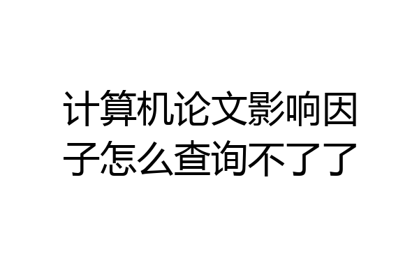 计算机论文影响因子怎么查询不了了