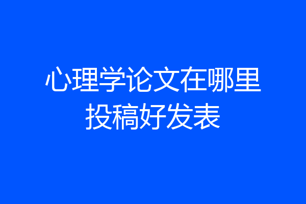 心理学论文在哪里投稿好发表