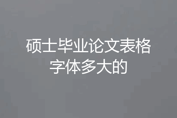 硕士毕业论文表格字体多大的