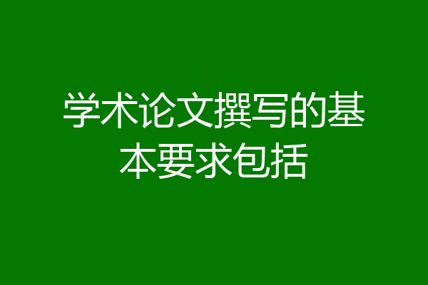 学术论文撰写的基本要求包括