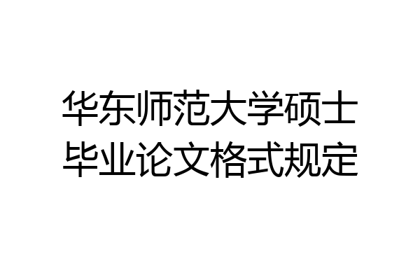 华东师范大学硕士毕业论文格式规定