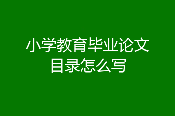 小学教育毕业论文目录怎么写
