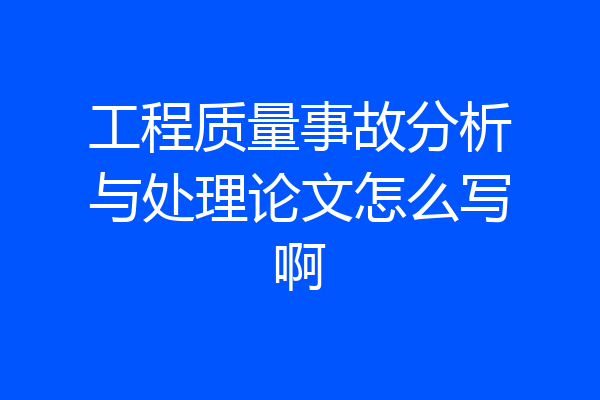 工程质量事故分析与处理论文怎么写啊