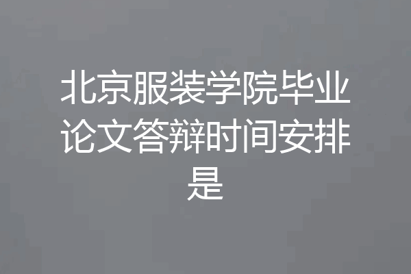 北京服装学院毕业论文答辩时间安排是