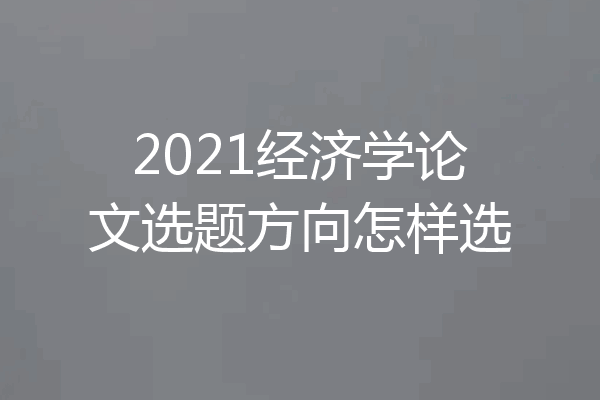 2021经济学论文选题方向怎样选
