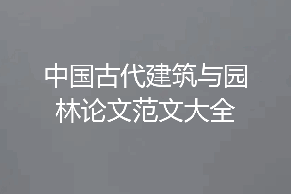 中国古代建筑与园林论文范文大全