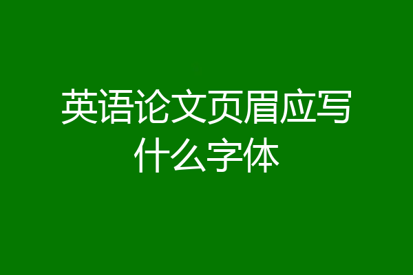 英语论文页眉应写什么字体