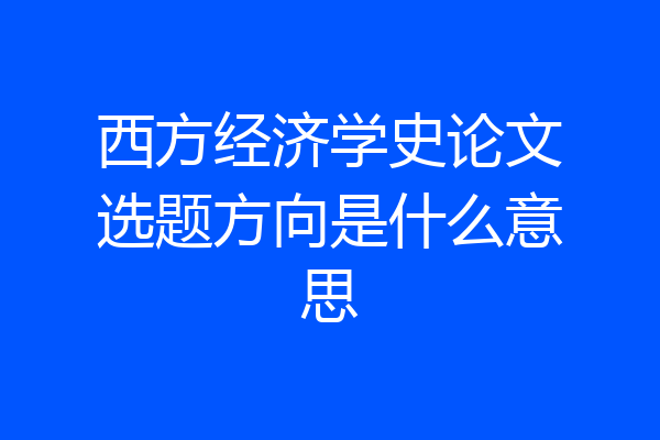 西方经济学史论文选题方向是什么意思