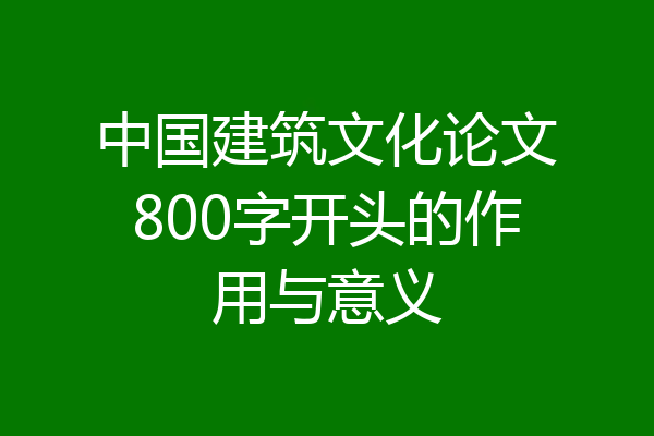 中国建筑文化论文800字开头的作用与意义