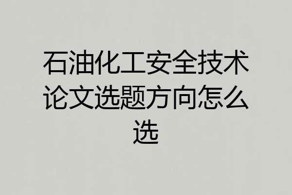 石油化工安全技术论文选题方向怎么选