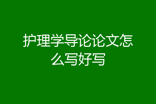 护理学导论论文怎么写好写