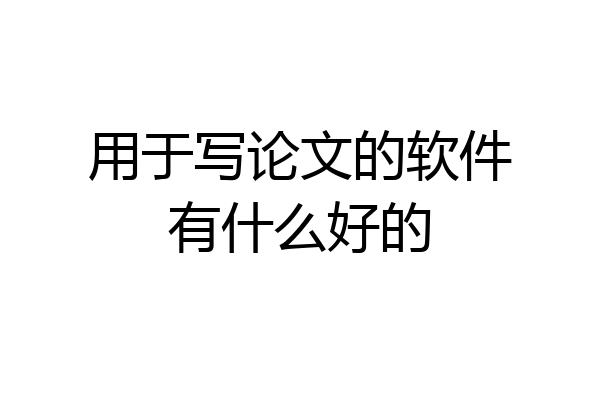 用于写论文的软件有什么好的
