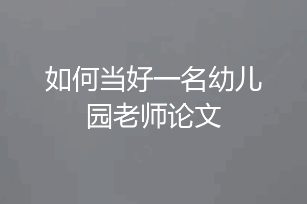 如何当好一名幼儿园老师论文