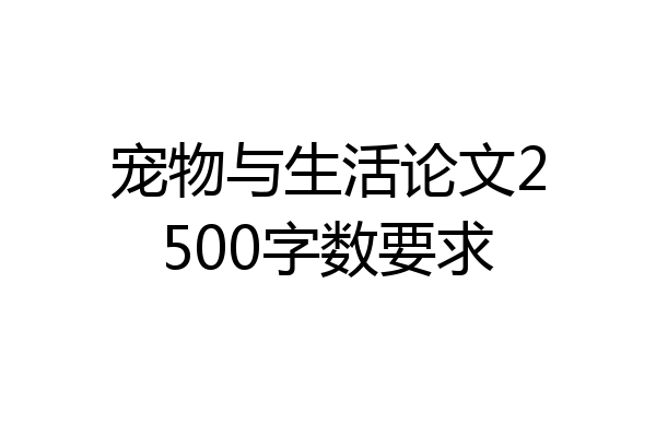 宠物与生活论文2500字数要求