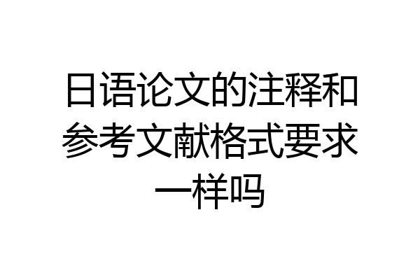 日语论文的注释和参考文献格式要求一样吗