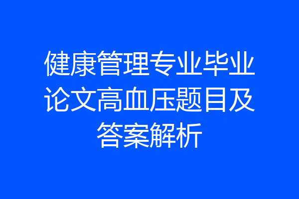 健康管理专业毕业论文高血压题目及答案解析