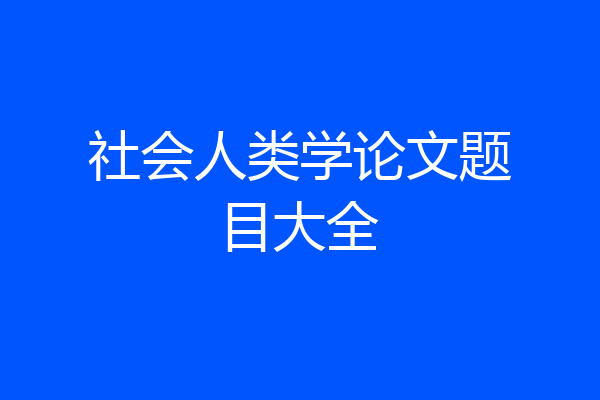社会人类学论文题目大全