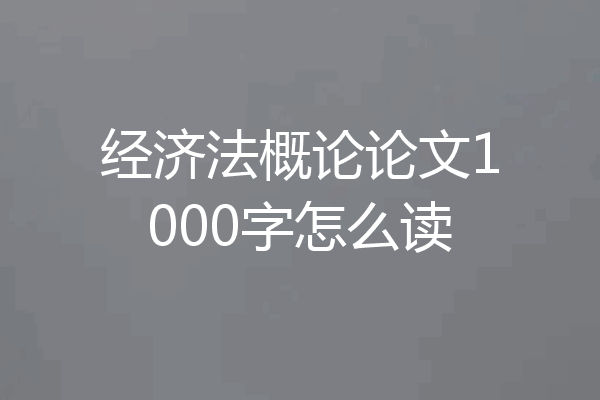 经济法概论论文1000字怎么读