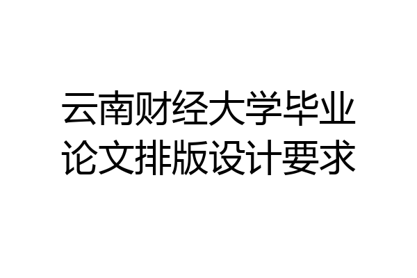 云南财经大学毕业论文排版设计要求