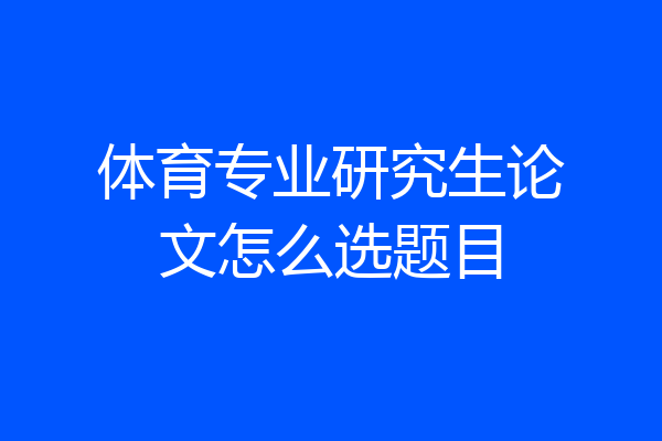 体育专业研究生论文怎么选题目