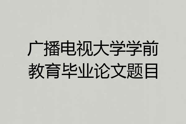 广播电视大学学前教育毕业论文题目