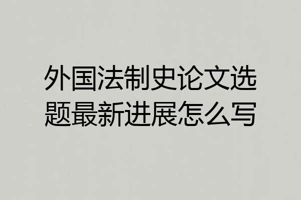 外国法制史论文选题最新进展怎么写