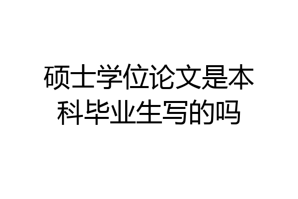 硕士学位论文是本科毕业生写的吗