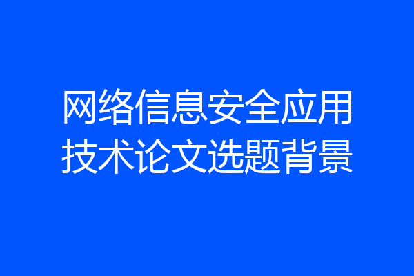 网络信息安全应用技术论文选题背景
