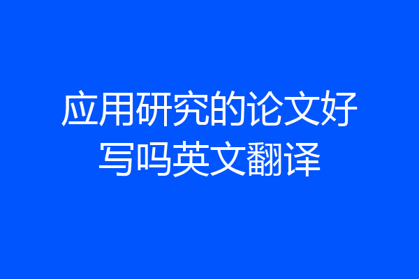 应用研究的论文好写吗英文翻译