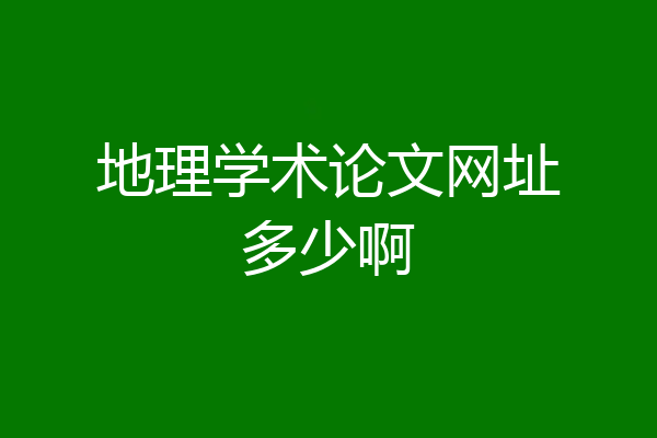 地理学术论文网址多少啊