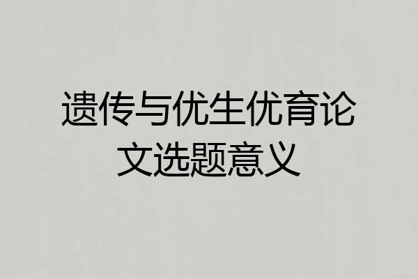 遗传与优生优育论文选题意义