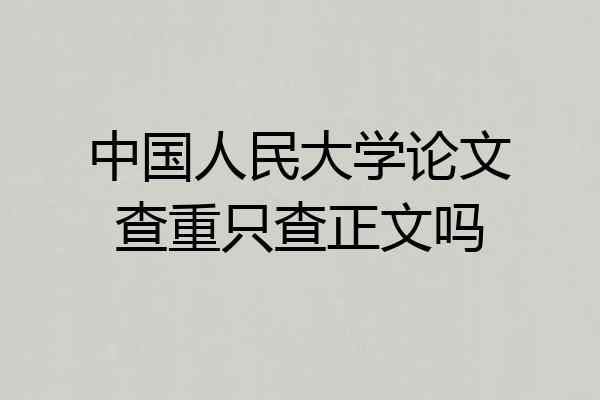 中国人民大学论文查重只查正文吗