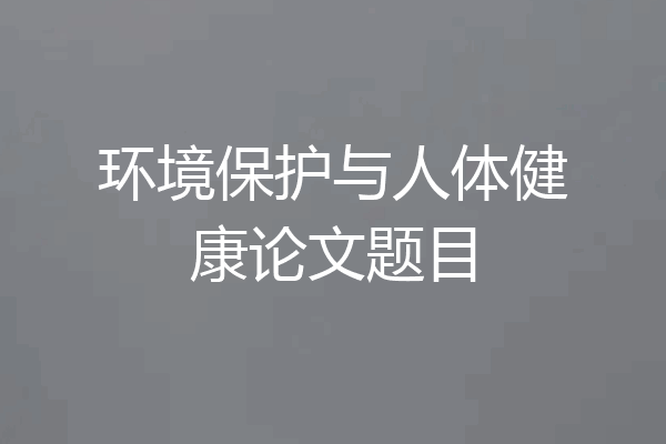 环境保护与人体健康论文题目