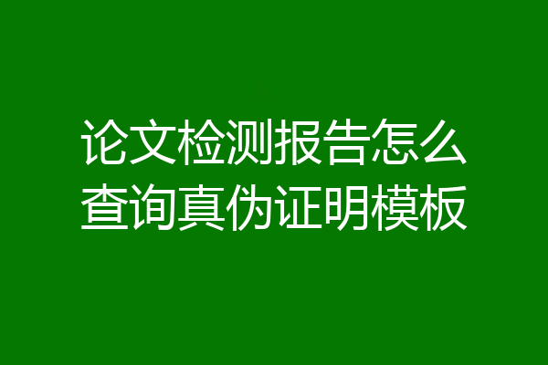 论文检测报告怎么查询真伪证明模板