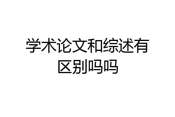学术论文和综述有区别吗吗