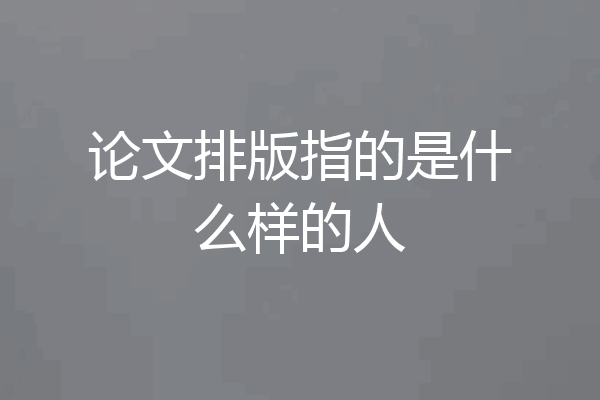 论文排版指的是什么样的人