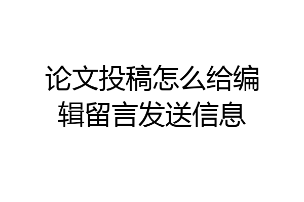 论文投稿怎么给编辑留言发送信息