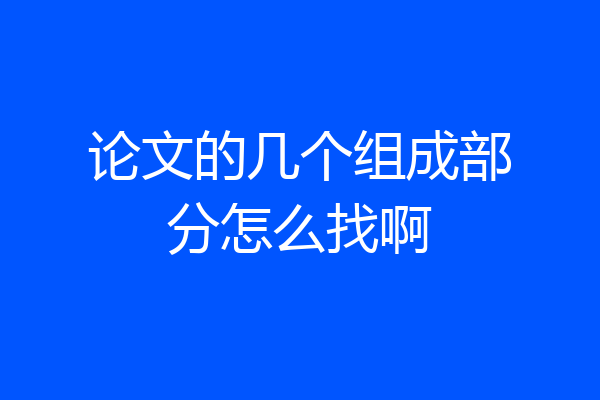 论文的几个组成部分怎么找啊