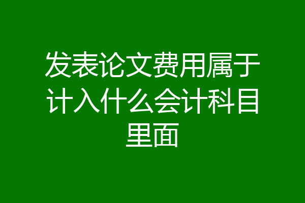 发表论文费用属于计入什么会计科目里面