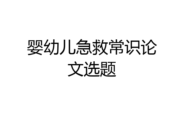 婴幼儿急救常识论文选题