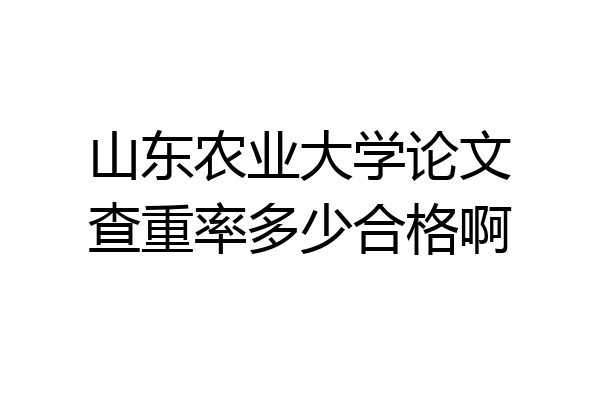 山东农业大学论文查重率多少合格啊
