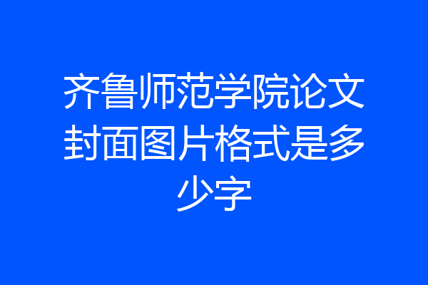 齐鲁师范学院论文封面图片格式是多少字