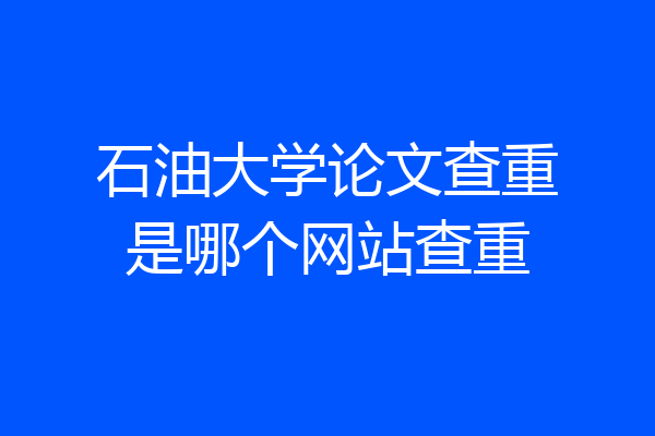 石油大学论文查重是哪个网站查重