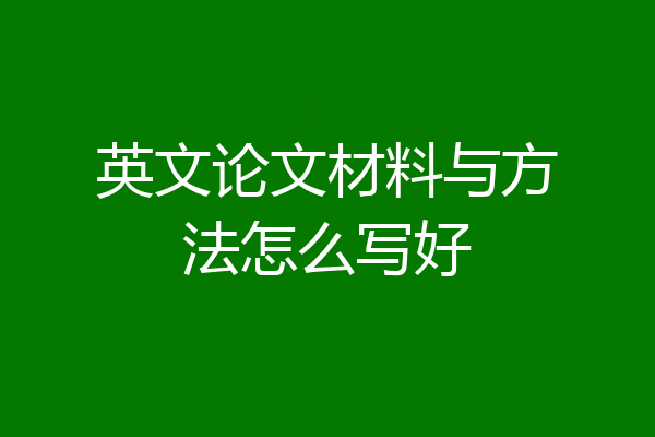 英文论文材料与方法怎么写好