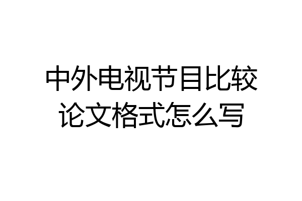 中外电视节目比较论文格式怎么写