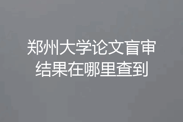郑州大学论文盲审结果在哪里查到